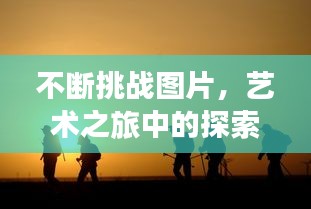 不断挑战图片，艺术之旅中的探索、创新与超越之旅