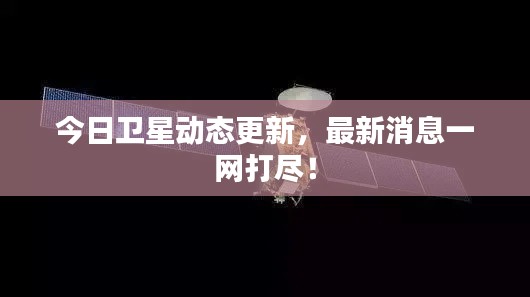 今日卫星动态更新，最新消息一网打尽！