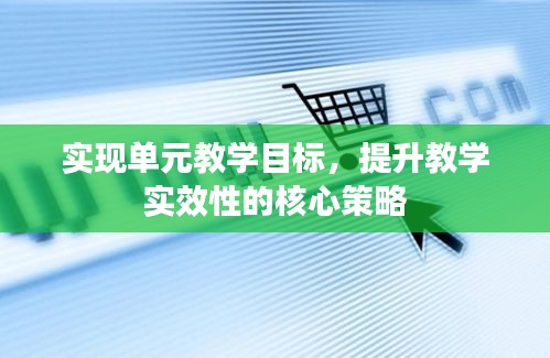 实现单元教学目标，提升教学实效性的核心策略