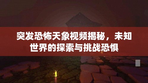 突发恐怖天象视频揭秘，未知世界的探索与挑战恐惧