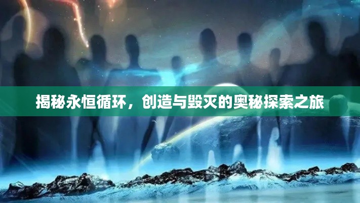 揭秘永恒循环，创造与毁灭的奥秘探索之旅