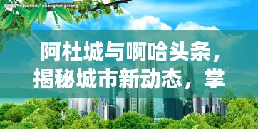 阿杜城与啊哈头条，揭秘城市新动态，掌握最新资讯媒体窗口
