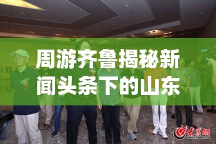 周游齐鲁揭秘新闻头条下的山东风情