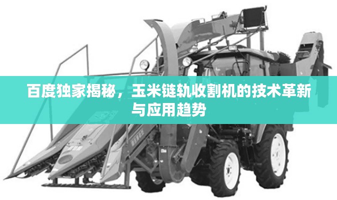 百度独家揭秘，玉米链轨收割机的技术革新与应用趋势