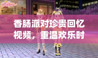 香肠派对珍贵回忆视频，重温欢乐时光瞬间