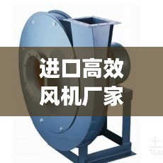 进口高效风机厂家引领工业通风技术革新