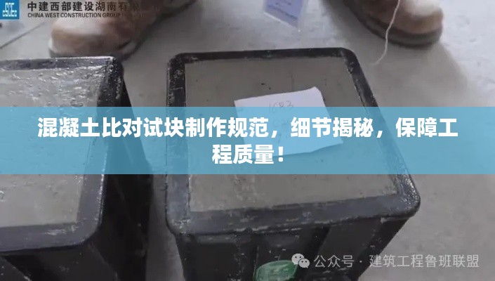 混凝土比对试块制作规范，细节揭秘，保障工程质量！
