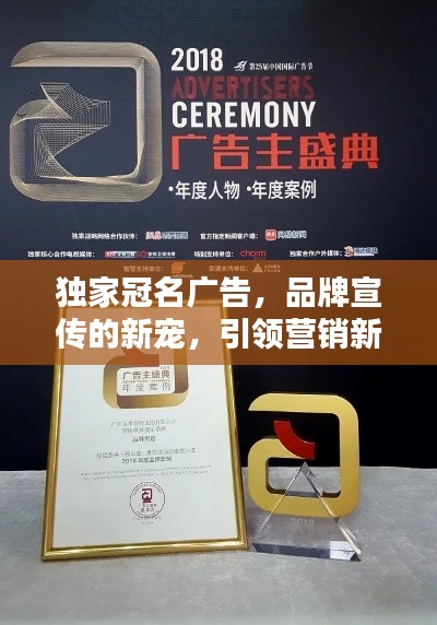 独家冠名广告，品牌宣传的新宠，引领营销新潮流！