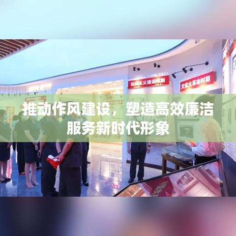 推动作风建设，塑造高效廉洁服务新时代形象