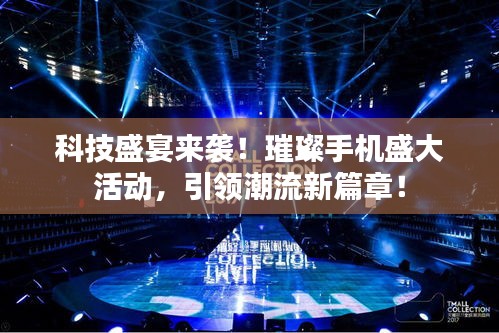 科技盛宴来袭！璀璨手机盛大活动，引领潮流新篇章！