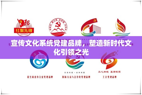 宣传文化系统党建品牌，塑造新时代文化引领之光