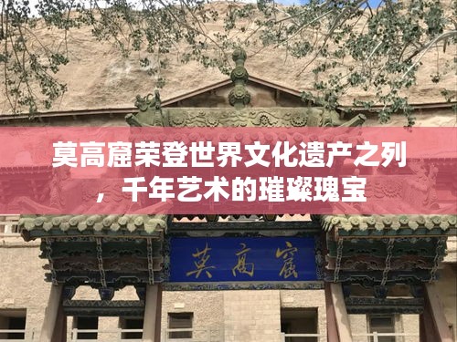 莫高窟荣登世界文化遗产之列，千年艺术的璀璨瑰宝