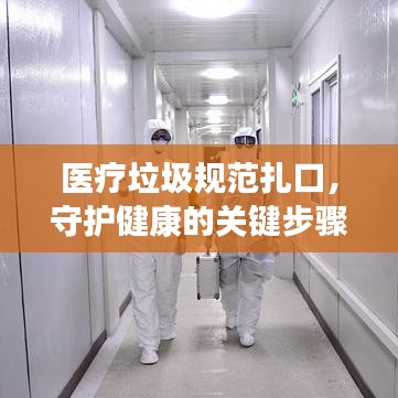 医疗垃圾规范扎口，守护健康的关键步骤