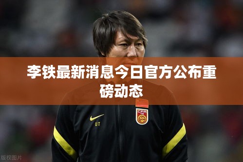 李铁最新消息今日官方公布重磅动态