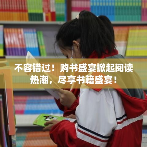 不容错过！购书盛宴掀起阅读热潮，尽享书籍盛宴！