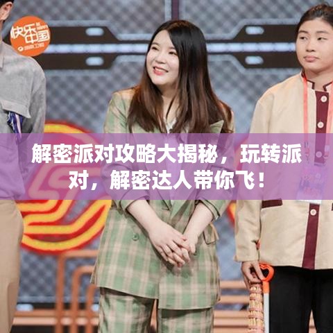 解密派对攻略大揭秘，玩转派对，解密达人带你飞！
