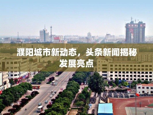 濮阳城市新动态，头条新闻揭秘发展亮点