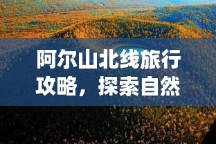 阿尔山北线旅行攻略，探索自然美景，尽享异域风情