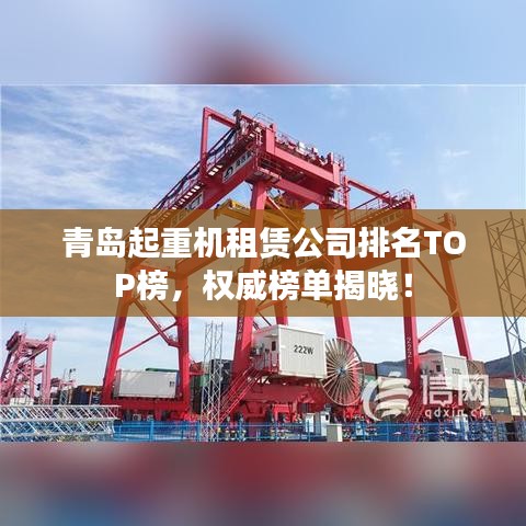 青岛起重机租赁公司排名TOP榜，权威榜单揭晓！