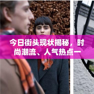 今日街头现状揭秘，时尚潮流、人气热点一网打尽！