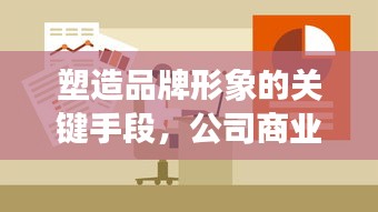 塑造品牌形象的关键手段，公司商业宣传的重要性