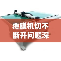 覆膜机切不断开问题深度解析