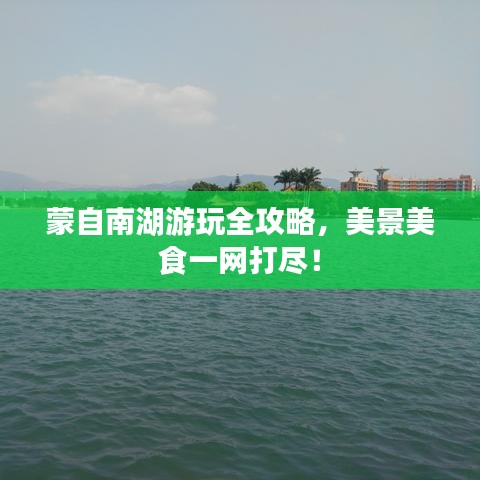 蒙自南湖游玩全攻略，美景美食一网打尽！