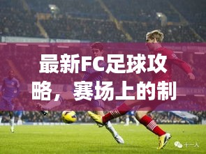 最新FC足球攻略，赛场上的制胜秘诀，助你成为佼佼者！