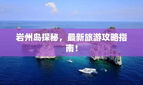 岩州岛探秘，最新旅游攻略指南！