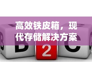 高效铁皮箱，现代存储解决方案的首选之选