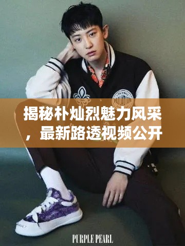 揭秘朴灿烈魅力风采，最新路透视频公开！