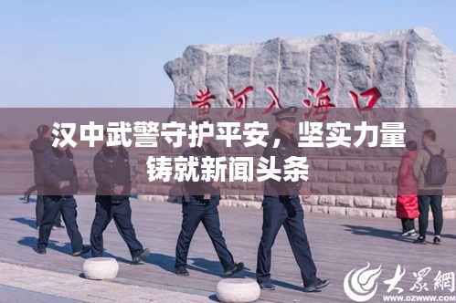 汉中武警守护平安，坚实力量铸就新闻头条