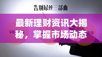 最新理财资讯大揭秘，掌握市场动态，财富增值从此不是梦！