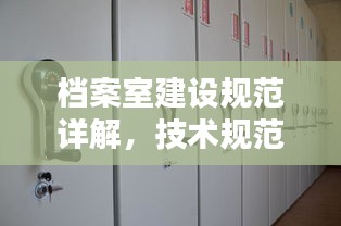 档案室建设规范详解，技术规范要求全解析