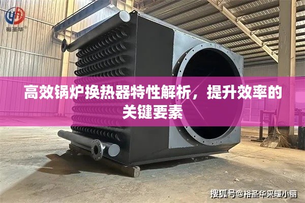 高效锅炉换热器特性解析，提升效率的关键要素