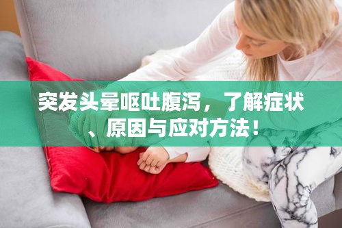 突发头晕呕吐腹泻，了解症状、原因与应对方法！