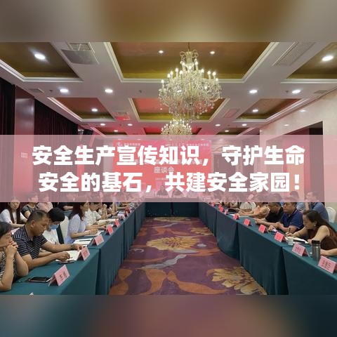 安全生产宣传知识，守护生命安全的基石，共建安全家园！