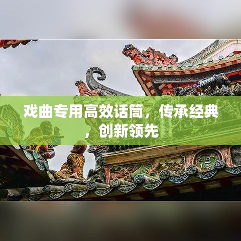 戏曲专用高效话筒，传承经典，创新领先