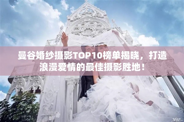 曼谷婚纱摄影TOP10榜单揭晓，打造浪漫爱情的最佳摄影胜地！
