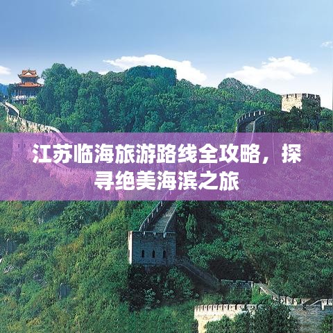 江苏临海旅游路线全攻略，探寻绝美海滨之旅