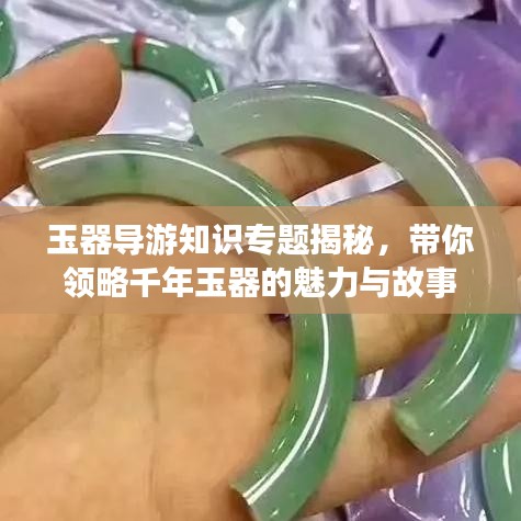 玉器导游知识专题揭秘，带你领略千年玉器的魅力与故事