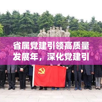 省属党建引领高质量发展年，深化党建引领，推动发展新篇章