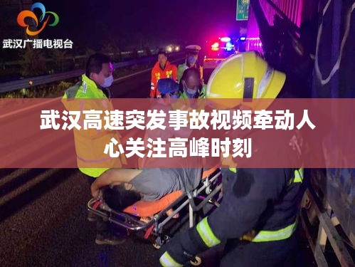 武汉高速突发事故视频牵动人心关注高峰时刻