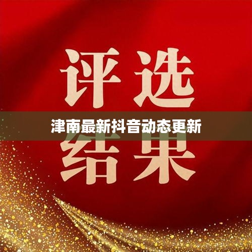 津南最新抖音动态更新