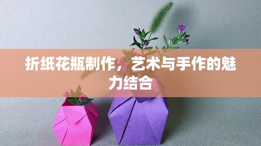 折纸花瓶制作，艺术与手作的魅力结合