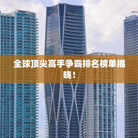 全球顶尖高手争霸排名榜单揭晓！