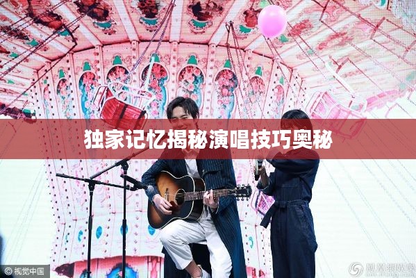 独家记忆揭秘演唱技巧奥秘