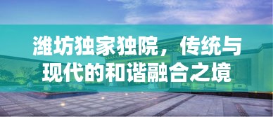 潍坊独家独院，传统与现代的和谐融合之境