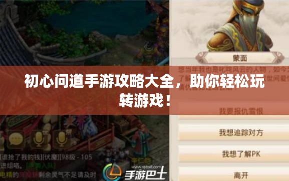 初心问道手游攻略大全，助你轻松玩转游戏！