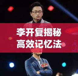 李开复揭秘高效记忆法，解锁记忆秘密的秘诀！